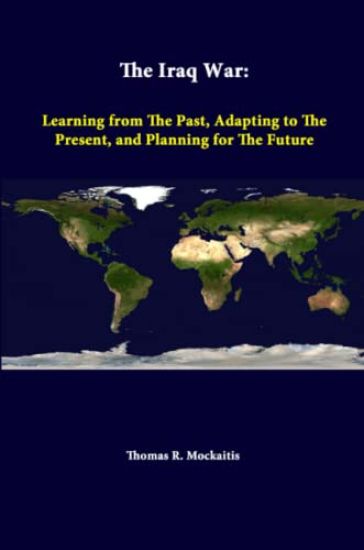 The Iraq War: Learning from the Past, Adapting to the Present, and Planning for the Future