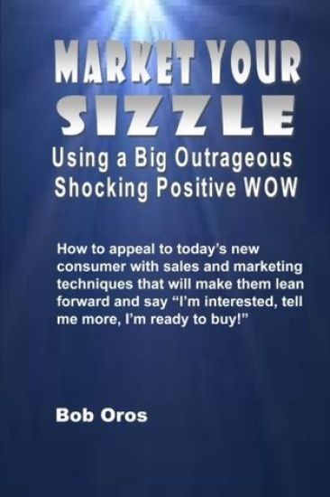 Market Your Sizzle Using a Big Outrageous Shocking Positive Wow
