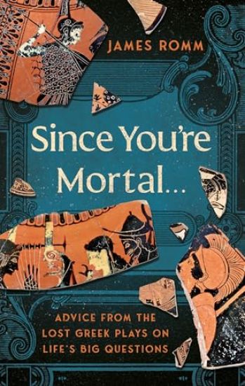 Since You're Mortal . . .: Life Lessons from the Lost Greek Plays