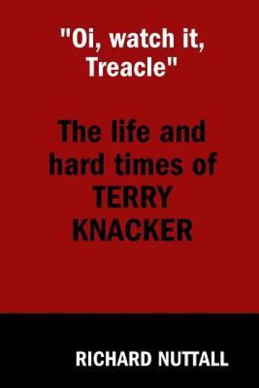 "Oi, watch it Treacle"- The Life and Hard Times of Terry Knacker