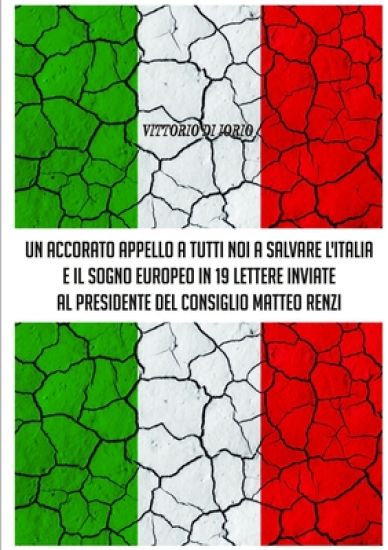 UN Accorato Appello A Tutti Noi A Salvare L'Italia E Il Sogno Europeo in 19 Lettere Inviate Al Presidende Del Consiglio Matteo Renzi