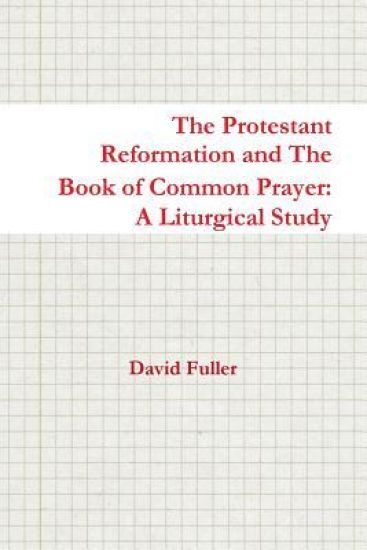 The Protestant Reformation and the Book of Common Prayer: A Liturgical Study