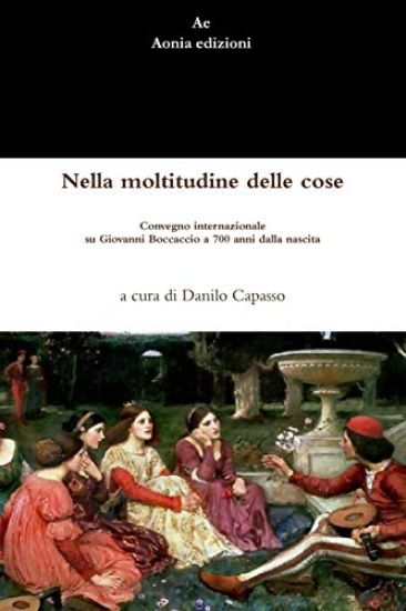Nella Moltitudine Delle Cose. Convegno Internazionale Su Giovanni Boccaccio a 700 Anni Dalla Nascita