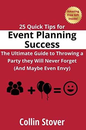 25 Quick Tips for Event Planning Success: the Ultimate Guide to Throwing a Party They Will Never Forget (and Maybe Even Envy)!
