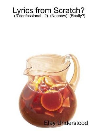 Lyrics from Scratch...? by: Elay Understood (A Confessional...?) (Naaaaw) (Really?)