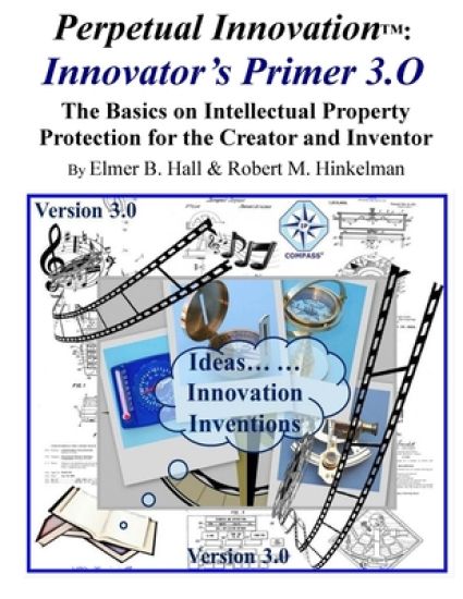 Perpetual Innovation: Innovator's Primer 3.O: the Basics on Intellectual Property Protection for the Creator and Inventor