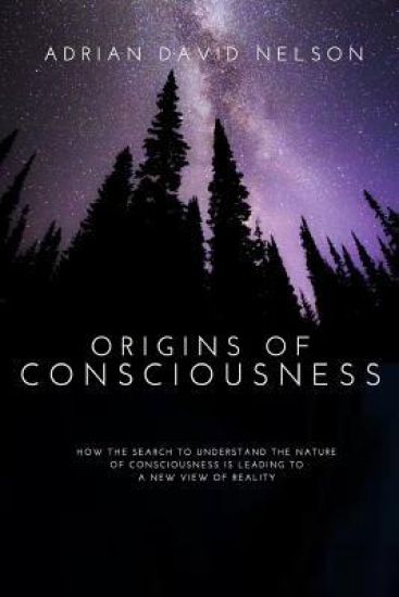 Origins of Consciousness: How the Search to Understand the Nature of Consciousness is Leading to a New View of Reality