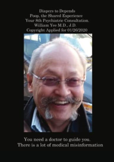Diapers to Depends Poop, the Shared Experience Your 8th Psychiatric Consultation. William Yee M.D., J.D. Copyright Applied for 01/26/2020