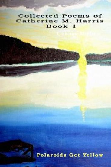 Polaroids Get Yellow: Poems by Catherine M. Harris, Book 1