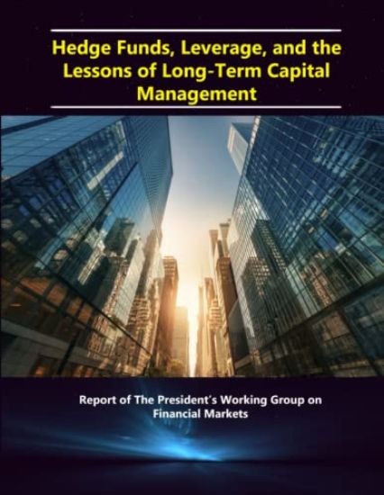 Hedge Funds, Leverage, and the Lessons of Long-Term Capital Management - Report of the President's Working Group on Financial Markets
