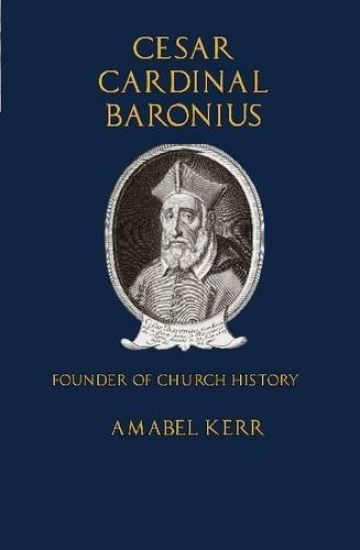 Cesar Cardinal Baronius: Founder of Church History