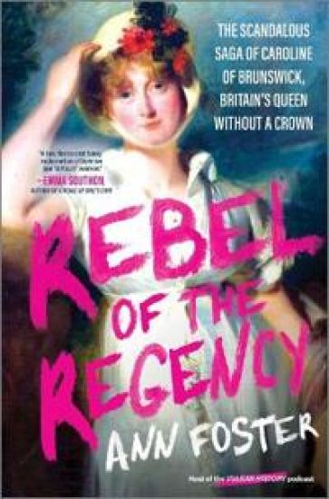 Rebel of the Regency: The Scandalous Saga of Caroline of Brunswick, Britain's Uncrowned Queen