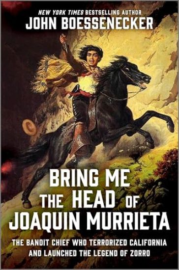 Bring Me the Head of Joaquin Murrieta: The Bandit Chief Who Terrorized California and Launched the Legend of Zorro