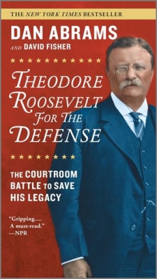 Theodore Roosevelt for the Defense: The Courtroom Battle to Save His Legacy
