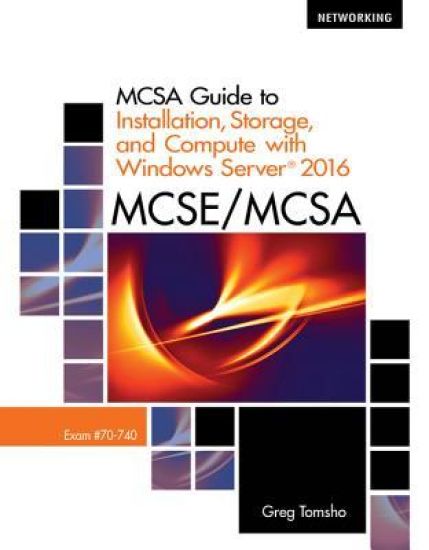 MCSA Guide to Installation, Storage, and Compute with MicrosoftÂ® Windows Server 2016, Exam 70-740