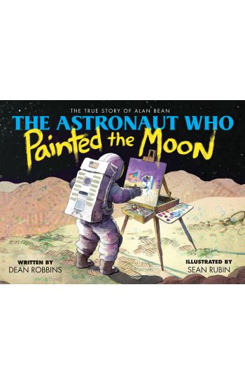 The Astronaut Who Painted the Moon: The True Story of Alan Bean