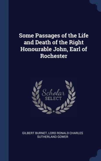 Some Passages of the Life and Death of the Right Honourable John, Earl of Rochester
