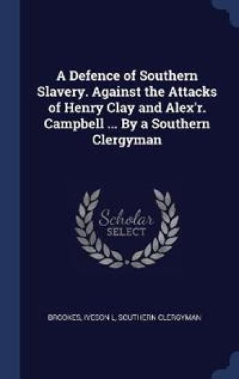 A Defence of Southern Slavery. Against the Attacks of Henry Clay and Alex'r. Campbell ... By a Southern Clergyman