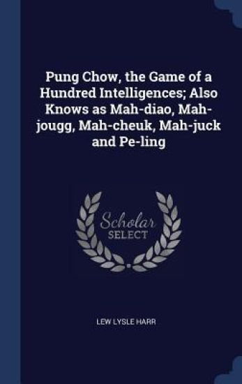 Pung Chow, the Game of a Hundred Intelligences; Also Knows as Mah-diao, Mah-jougg, Mah-cheuk, Mah-juck and Pe-ling