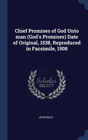Chief Promises of God Unto man (God's Promises) Date of Original, 1538, Reproduced in Facsimile, 1908
