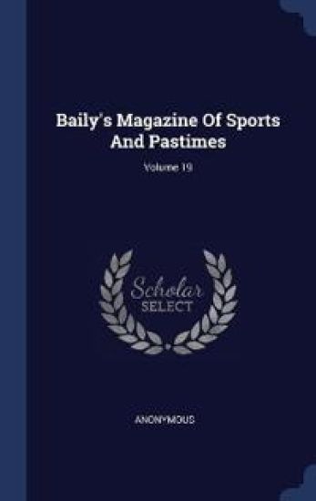 Baily's Magazine Of Sports And Pastimes; Volume 19