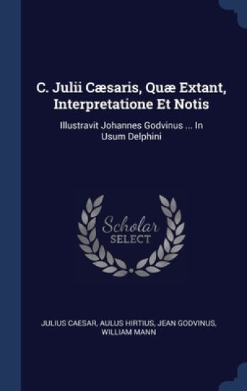 C. Julii Cæsaris, Quæ Extant, Interpretatione Et Notis