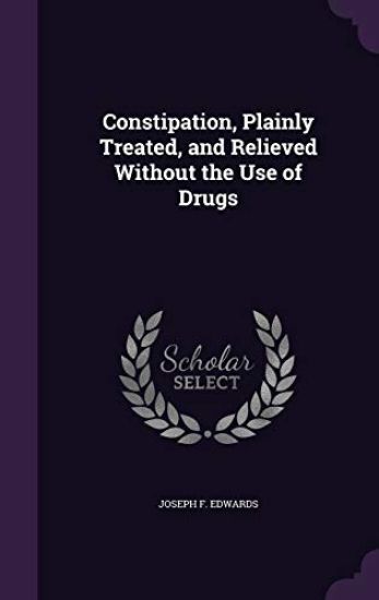 Constipation, Plainly Treated, and Relieved Without the Use of Drugs