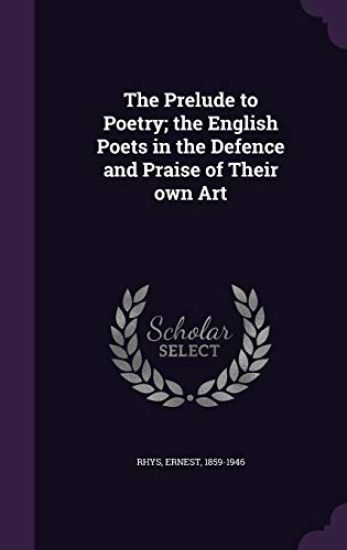 The Prelude to Poetry; The English Poets in the Defence and Praise of Their Own Art
