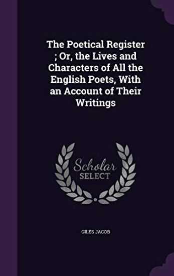 The Poetical Register; Or, the Lives and Characters of All the English Poets, with an Account of Their Writings