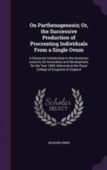 On Parthenogenesis; Or, the Successive Production of Procreating Individuals from a Single Ovum