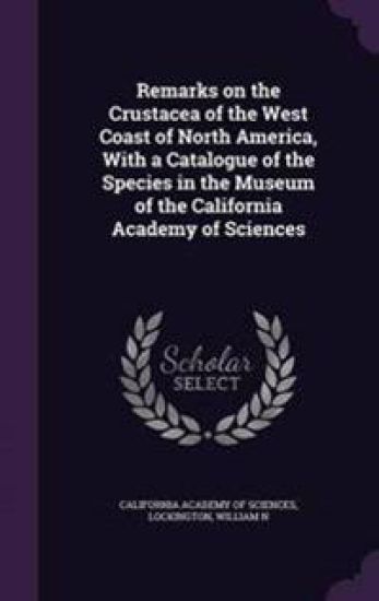 Remarks on the Crustacea of the West Coast of North America, with a Catalogue of the Species in the Museum of the California Academy of Sciences