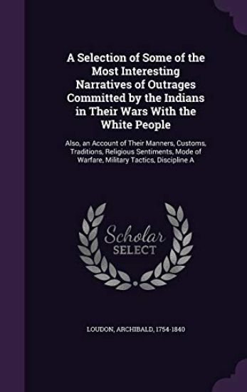 A Selection of Some of the Most Interesting Narratives of Outrages Committed by the Indians in Their Wars with the White People