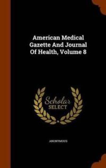 American Medical Gazette and Journal of Health, Volume 8