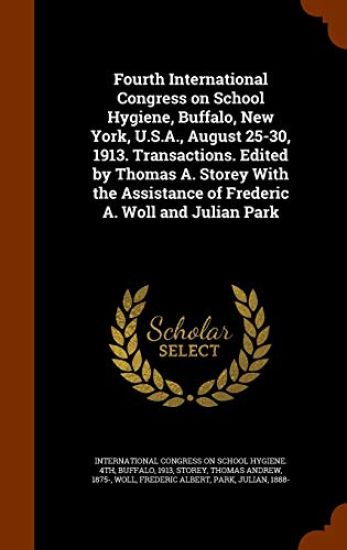 Fourth International Congress on School Hygiene, Buffalo, New York, U.S.A., August 25-30, 1913. Transactions. Edited by Thomas A. Storey With the Assistance of Frederic A. Woll and Julian Park