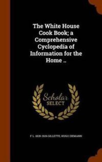The White House Cook Book; A Comprehensive Cyclopedia of Information for the Home ..
