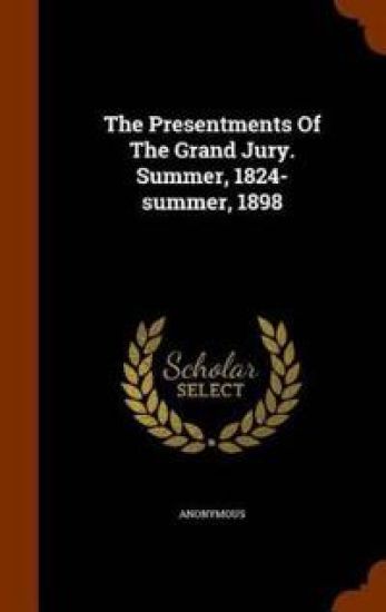 The Presentments Of The Grand Jury. Summer, 1824-summer, 1898