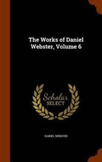 The Works of Daniel Webster, Volume 6