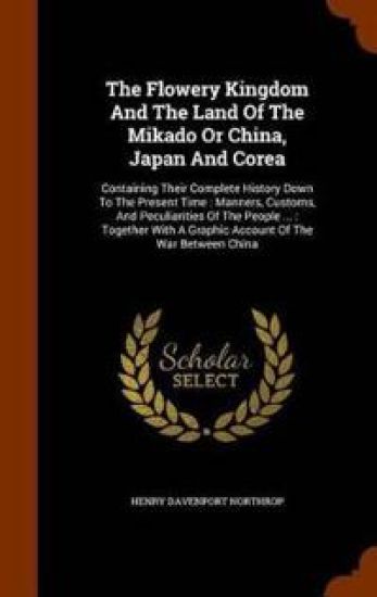 The Flowery Kingdom and the Land of the Mikado or China, Japan and Corea