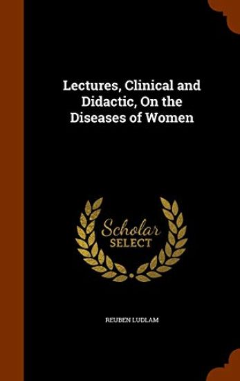 Lectures, Clinical and Didactic, on the Diseases of Women