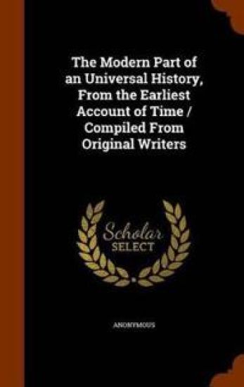 The Modern Part of an Universal History, from the Earliest Account of Time / Compiled from Original Writers