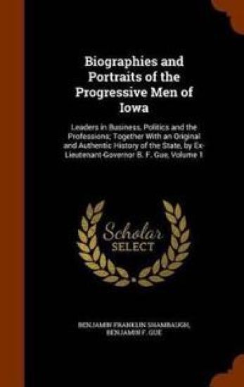 Biographies and Portraits of the Progressive Men of Iowa