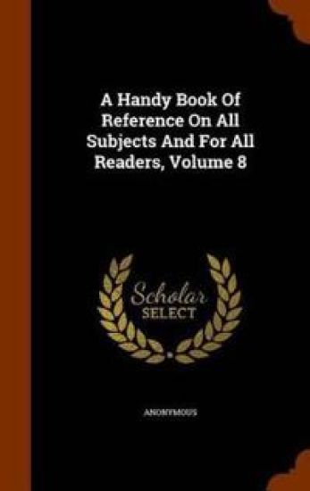 A Handy Book of Reference on All Subjects and for All Readers, Volume 8