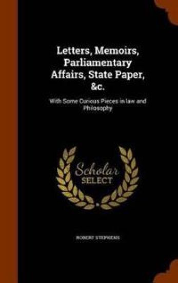 Letters, Memoirs, Parliamentary Affairs, State Paper, &C.
