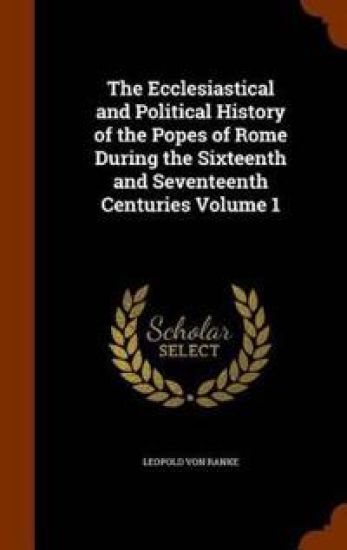 The Ecclesiastical and Political History of the Popes of Rome During the Sixteenth and Seventeenth Centuries Volume 1