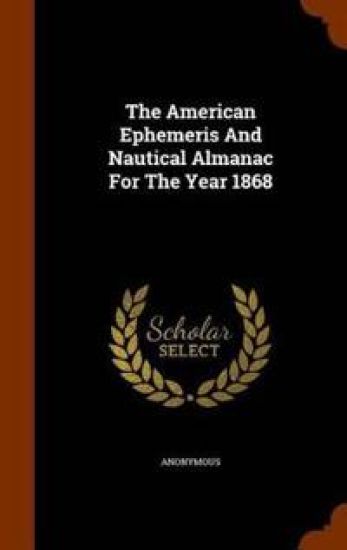 The American Ephemeris and Nautical Almanac for the Year 1868