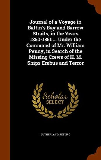 Journal of a Voyage in Baffin's Bay and Barrow Straits, in the Years 1850-1851 ... Under the Command of Mr. William Penny, in Search of the Missing Crews of H. M. Ships Erebus and Terror