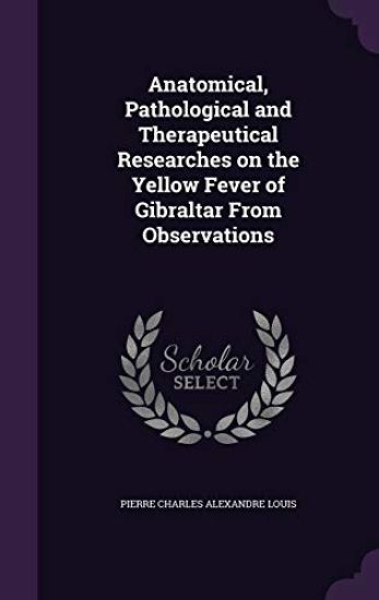 Anatomical, Pathological and Therapeutical Researches on the Yellow Fever of Gibraltar from Observations