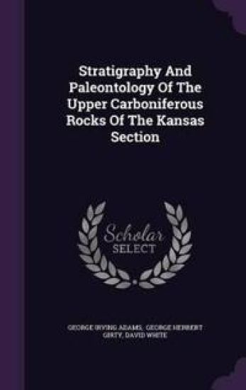 Stratigraphy and Paleontology of the Upper Carboniferous Rocks of the Kansas Section