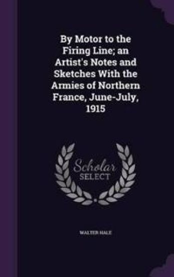 By Motor to the Firing Line; An Artist's Notes and Sketches with the Armies of Northern France, June-July, 1915