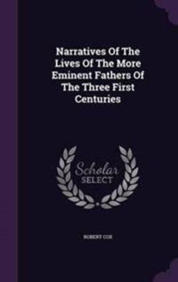 Narratives of the Lives of the More Eminent Fathers of the Three First Centuries